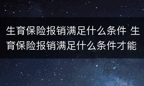生育保险报销满足什么条件 生育保险报销满足什么条件才能报