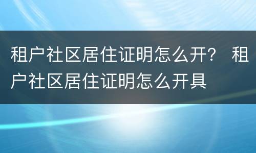 租户社区居住证明怎么开？ 租户社区居住证明怎么开具
