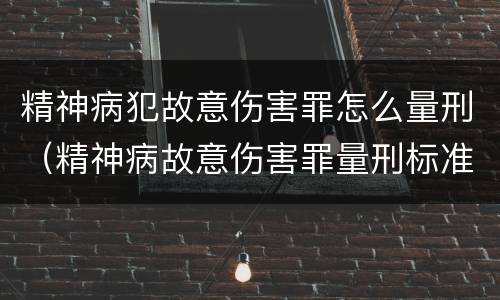 精神病犯故意伤害罪怎么量刑（精神病故意伤害罪量刑标准）