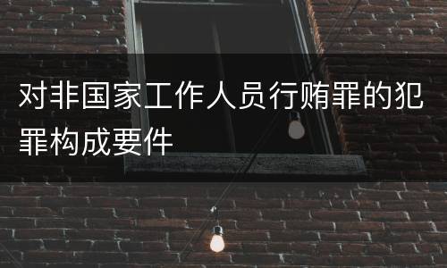 对非国家工作人员行贿罪的犯罪构成要件