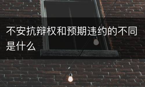 不安抗辩权和预期违约的不同是什么