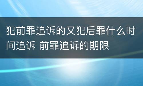 犯前罪追诉的又犯后罪什么时间追诉 前罪追诉的期限
