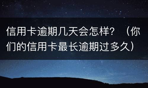 信用卡逾期几天会怎样？（你们的信用卡最长逾期过多久）