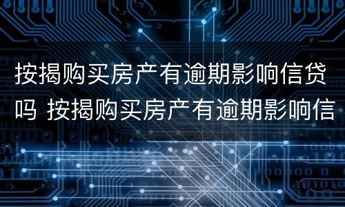 按揭购买房产有逾期影响信贷吗 按揭购买房产有逾期影响信贷吗