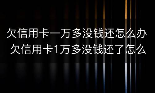 欠信用卡一万多没钱还怎么办 欠信用卡1万多没钱还了怎么办