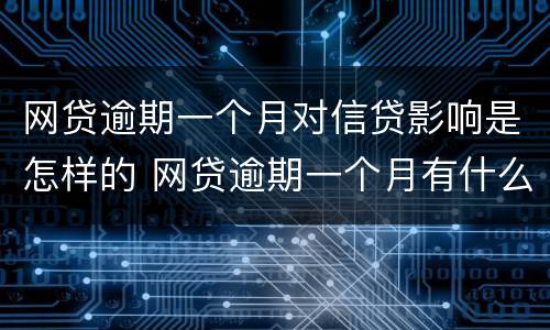网贷逾期一个月对信贷影响是怎样的 网贷逾期一个月有什么影响