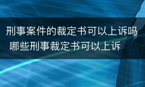 刑事案件的裁定书可以上诉吗 哪些刑事裁定书可以上诉