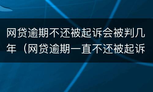 网贷逾期不还被起诉会被判几年（网贷逾期一直不还被起诉要坐牢吗）