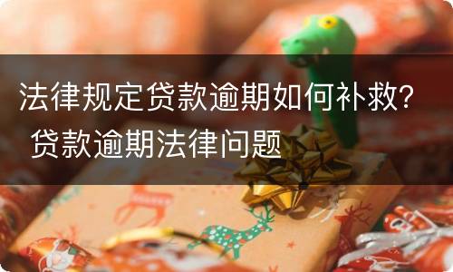 法律规定贷款逾期如何补救？ 贷款逾期法律问题