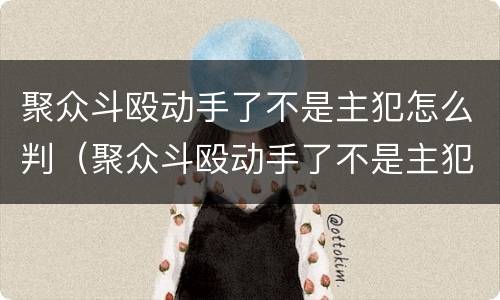 聚众斗殴动手了不是主犯怎么判（聚众斗殴动手了不是主犯怎么判）