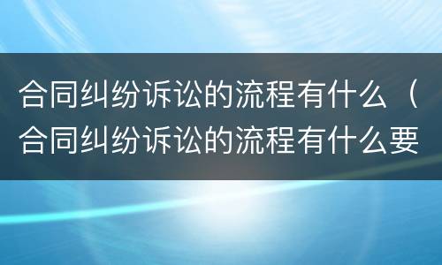 合同纠纷诉讼的流程有什么（合同纠纷诉讼的流程有什么要求）