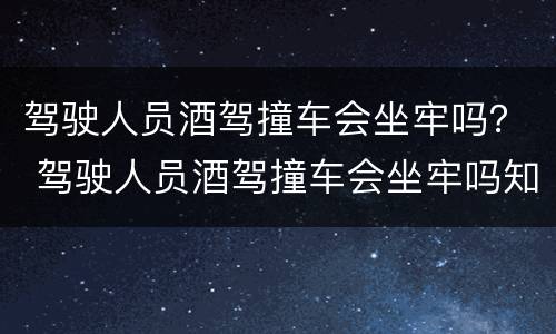 驾驶人员酒驾撞车会坐牢吗？ 驾驶人员酒驾撞车会坐牢吗知乎