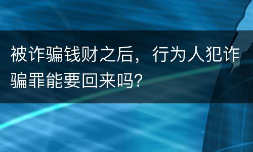被诈骗钱财之后，行为人犯诈骗罪能要回来吗？