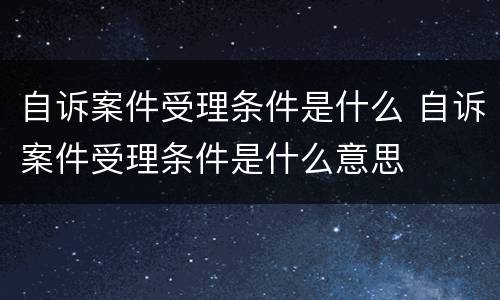 自诉案件受理条件是什么 自诉案件受理条件是什么意思