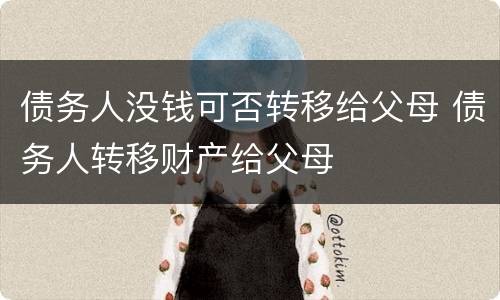 债务人没钱可否转移给父母 债务人转移财产给父母