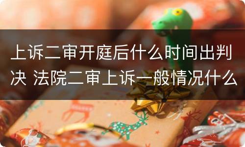 上诉二审开庭后什么时间出判决 法院二审上诉一般情况什么时候开庭