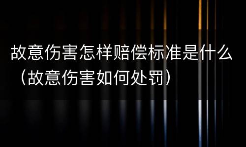 故意伤害怎样赔偿标准是什么（故意伤害如何处罚）