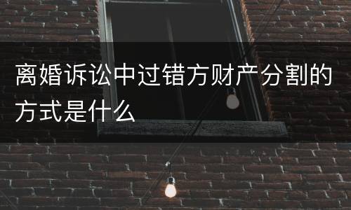 离婚诉讼中过错方财产分割的方式是什么