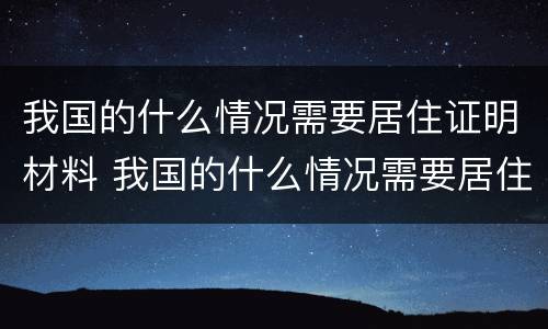 我国的什么情况需要居住证明材料 我国的什么情况需要居住证明材料呢