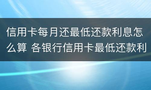 信用卡每月还最低还款利息怎么算 各银行信用卡最低还款利息是多少