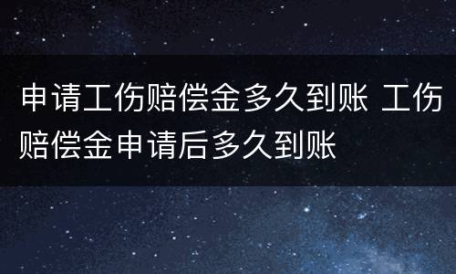 申请工伤赔偿金多久到账 工伤赔偿金申请后多久到账