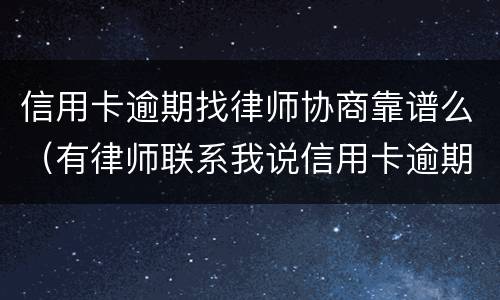 信用卡逾期找律师协商靠谱么（有律师联系我说信用卡逾期起诉了）