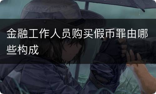 金融工作人员购买假币罪由哪些构成