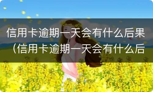 信用卡逾期一天会有什么后果（信用卡逾期一天会有什么后果呢）