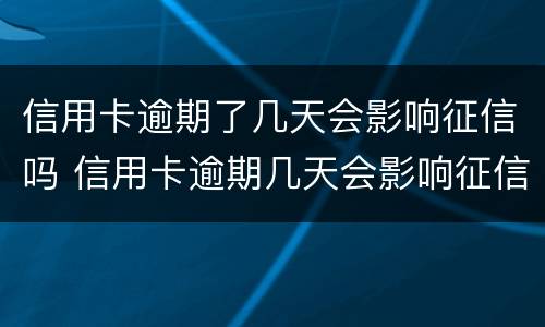 信用卡逾期了几天会影响征信吗 信用卡逾期几天会影响征信吗?