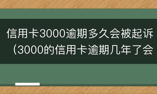 信用卡3000逾期多久会被起诉（3000的信用卡逾期几年了会被告吗）