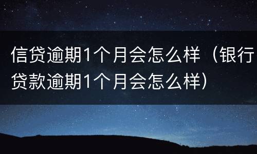 信贷逾期1个月会怎么样（银行贷款逾期1个月会怎么样）
