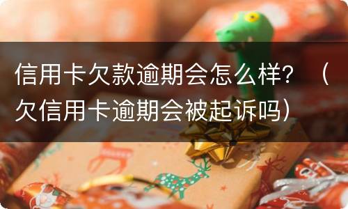信用卡欠款逾期会怎么样？（欠信用卡逾期会被起诉吗）