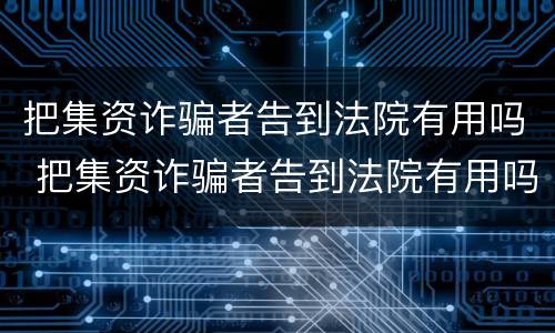 把集资诈骗者告到法院有用吗 把集资诈骗者告到法院有用吗