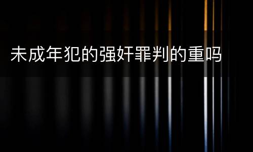未成年犯的强奸罪判的重吗