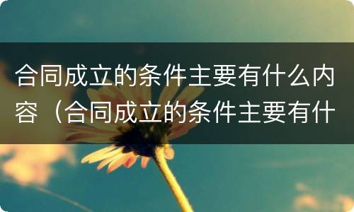 合同成立的条件主要有什么内容（合同成立的条件主要有什么内容和特点）