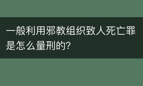 一般利用邪教组织致人死亡罪是怎么量刑的？