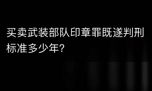 买卖武装部队印章罪既遂判刑标准多少年？