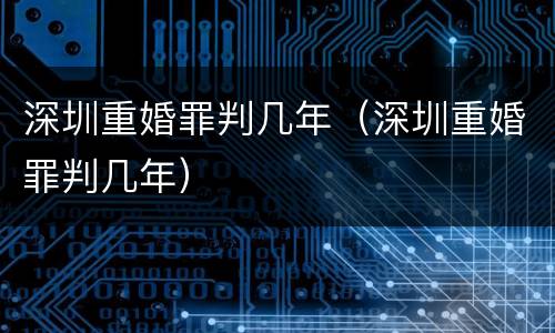 深圳重婚罪判几年（深圳重婚罪判几年）