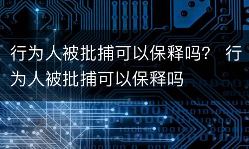 行为人被批捕可以保释吗？ 行为人被批捕可以保释吗