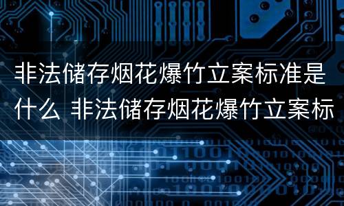 非法储存烟花爆竹立案标准是什么 非法储存烟花爆竹立案标准是什么规定