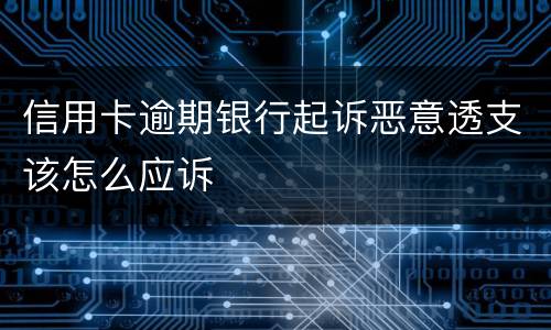 信用卡逾期银行起诉恶意透支该怎么应诉