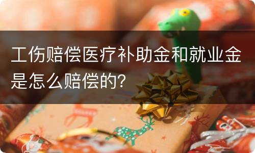 工伤赔偿医疗补助金和就业金是怎么赔偿的？