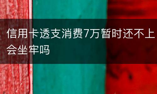 信用卡透支消费7万暂时还不上会坐牢吗