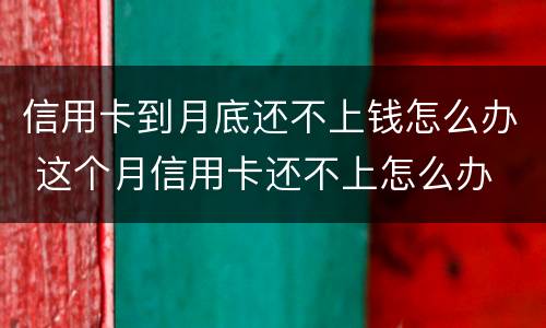 信用卡到月底还不上钱怎么办 这个月信用卡还不上怎么办