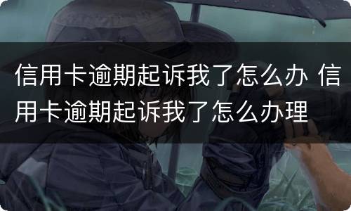 信用卡逾期起诉我了怎么办 信用卡逾期起诉我了怎么办理