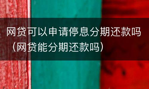 网贷可以申请停息分期还款吗（网贷能分期还款吗）