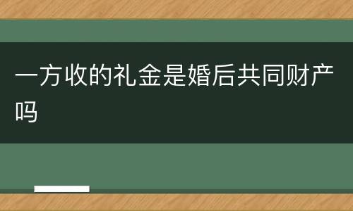 一方收的礼金是婚后共同财产吗