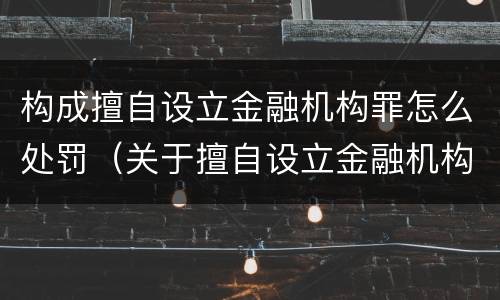 构成擅自设立金融机构罪怎么处罚（关于擅自设立金融机构罪）