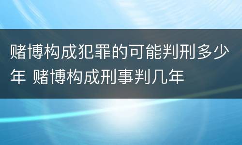 赌博构成犯罪的可能判刑多少年 赌博构成刑事判几年