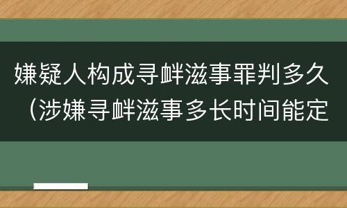 嫌疑人构成寻衅滋事罪判多久（涉嫌寻衅滋事多长时间能定案）